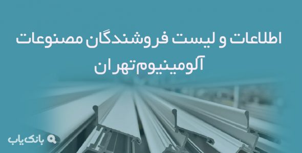 اطلاعات و لیست فروشندگان مصنوعات آلومینیوم تهران