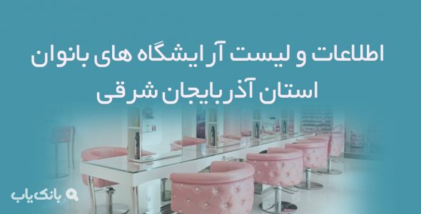 اطلاعات و لیست آرایشگاه های بانوان استان آذربایجان شرقی