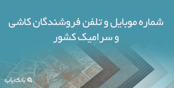 شماره موبایل و تلفن فروشندگان کاشی و سرامیک کشور