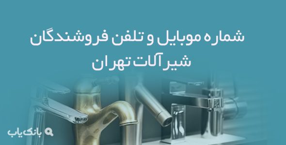 شماره موبایل و تلفن فروشندگان شیرآلات تهران