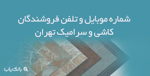 شماره موبایل و تلفن فروشندگان کاشی و سرامیک تهران