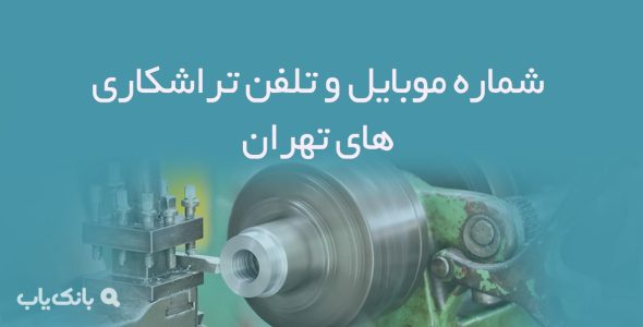 شماره موبایل و تلفن تراشکاری های تهران