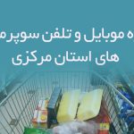 شماره موبایل و تلفن سوپرمارکت های استان مرکزی