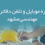 شماره موبایل و تلفن دفاتر فنی مهندسی مشهد