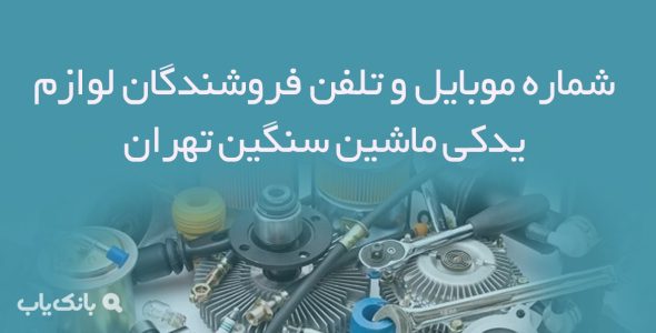 شماره موبایل و تلفن فروشندگان لوازم یدکی ماشین سنگین تهران