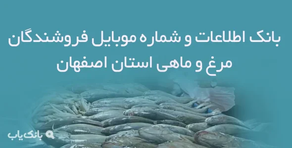 بانک اطلاعات و شماره موبایل فروشندگان مرغ و ماهی استان اصفهان