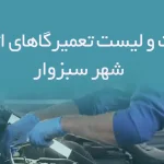 اطلاعات و لیست تعمیرگاهای اتومبیل شهر سبزوار