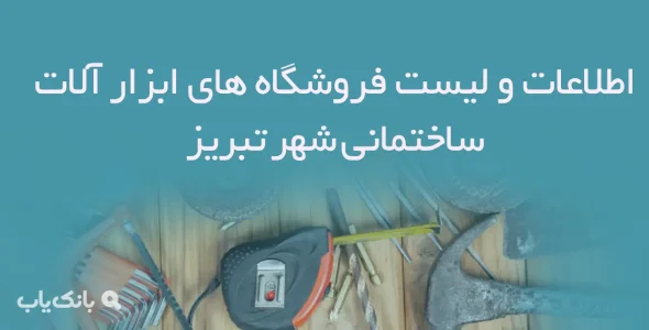 اطلاعات و لیست فروشگاه های ابزار آلات ساختمانی شهر تبریز