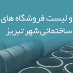 اطلاعات و لیست فروشگاه های مصالح ساختمانی شهر تبریز