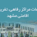 اطلاعات مراکز رفاهی، تفریحی و اقامتی مشهد