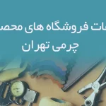 اطلاعات فروشگاه های محصولات چرمی تهران