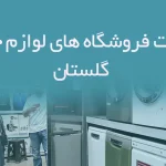 اطلاعات فروشگاه های لوازم خانگی گلستان