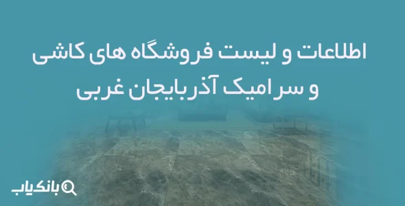 اطلاعات و لیست فروشگاه های کاشی و سرامیک آذربایجان غربی