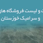 اطلاعات و لیست فروشگاه های کاشی و سرامیک خوزستان