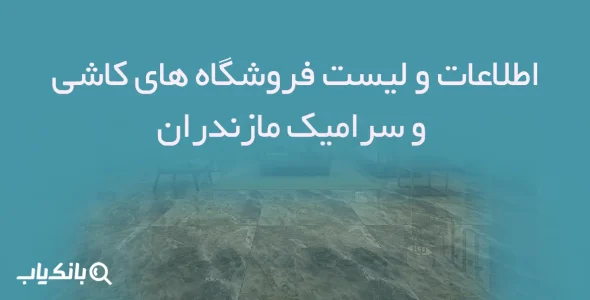 اطلاعات و لیست فروشگاه های کاشی و سرامیک مازندران