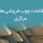 اطلاعات چوب فروشی های مرکزی
