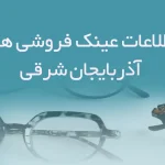 اطلاعات عینک فروشی های آذربایجان شرقی