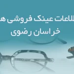 اطلاعات عینک فروشی های خراسان رضوی