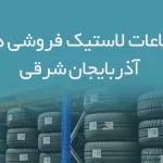 اطلاعات لاستیک فروشی های آذربایجان شرقی