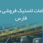 اطلاعات لاستیک فروشی های فارس
