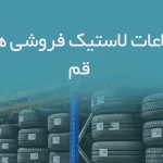 اطلاعات لاستیک فروشی های قم