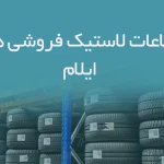 اطلاعات لاستیک فروشی های ایلام