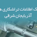 اطلاعات تراشکاری های آذربایجان شرقی